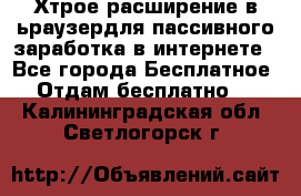 Хтрое расширение в ьраузердля пассивного заработка в интернете - Все города Бесплатное » Отдам бесплатно   . Калининградская обл.,Светлогорск г.